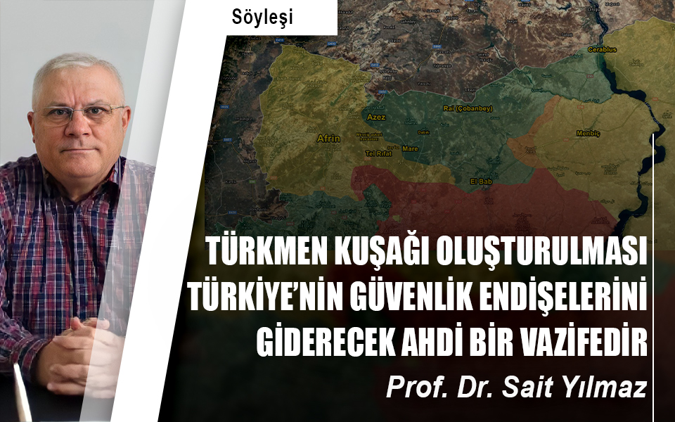 Türkmen kuşağı oluşturulması Türkiye’nin güvenlik endişelerini giderecek ahdi bir vazifedir